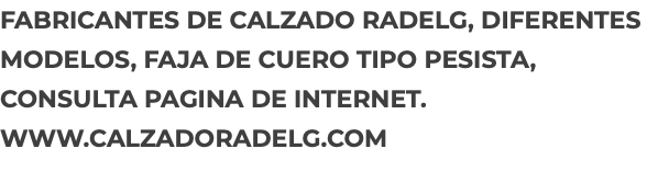FABRICANTES DE CALZADO RADELG, DIFERENTES MODELOS, FAJA DE CUERO TIPO PESISTA, CONSULTA PAGINA DE INTERNET. WWW.CALZADORADELG.COM